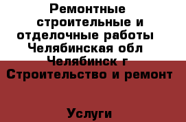 Ремонтные, строительные и отделочные работы - Челябинская обл., Челябинск г. Строительство и ремонт » Услуги   . Челябинская обл.,Челябинск г.